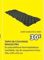 dont 0,40€ d'eco-part  30€  tapis de couchage maglelyng  en polyuréthane thermoplastique. gonflable. sac de rangement inclus. 158 x l195 x h5 cm 