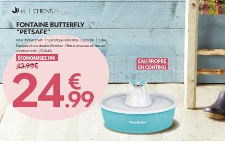 10 I CHIENS  FONTAINE BUTTERFLY "PETSAFE"  Pour chat et chien. En plastique sans BPA. Capace: 15 Équipée d'une double filtration: fitre en mousse et fire au charbon actf. (873645)  ÉCONOMISEZ 19€ 43.9