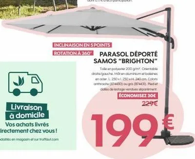 livraison à domicile  vos achats livrés directement chez vous!  modalités en magasin et sur truffaut.com  inclinaison en 5 points  rotation à 360° parasol déporté  samos "brighton"  tole en polyester 