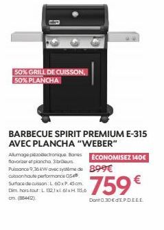 50% GRILL DE CUISSON 50% PLANCHA  BARBECUE SPIRIT PREMIUM E-315 AVEC PLANCHA "WEBER"  Allumage pizodectronique. Banes flavorizer et plancha. 3 brûleurs  Puissance 9,36 kW avec systema de  cuisson haut