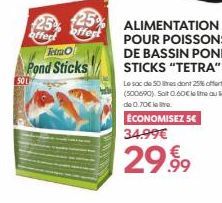 25 25  offect offer  TetmO  Pond Sticks  501  ALIMENTATION POUR POISSONS DE BASSIN POND STICKS "TETRA"  Le sac de 50 mes dont 25% offert (500690). Soit 0.60€ olime au de 0.70€ lere  ÉCONOMISEZ 5€ 34.9