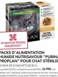 STERILISED  EN BON DE REMISE IMMEDIATE  3€ LAN SAVOUR  NUTRI  PACKS D'ALIMENTATION HUMIDE NUTRISAVOUR "PURINA PROPLAN" POUR CHAT STÉRILISÉ LE PACK DE 10 SACHETS DE 85 G.  Au poulet (537767) ou boeuf e