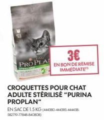 PASS  PROPLA  3€  EN BON DE REMISE IMMEDIATE  EN SAC DE 1.5 KG (444380-444385-444438-$82719-77848-840808)  CROQUETTES POUR CHAT ADULTE STÉRILISÉ "PURINA PROPLAN" 