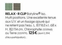 relax-r clip batyline® iso. multi positions. une excellente tenue aux u.v. et un tissage ajouré qui ne retient pas l'eau. l. 87/163 x l. 68 x h. 82/114 cm. chlorophylle (1051968) ou terre (1051979). 1