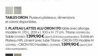 TABLES ORON Plusieurs plateaux, dimensions et coloris disponibles.  1. PLATEAU LATTES ALU ORON 170 table avec allonge. Modèle M. 170 L. 209 xl. 100 x H. 77 cm. Titane (1051981) OU Sable (1051980). 139