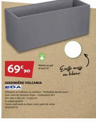 69€90  Résiste au gel et aux UV  JARDINIÈRE VOLCANIA  EDA  Dim 99,5 x 39,5 cm-H43,5 cm  En polypropylène  Coloris anthracite ou blanc selon point de vente  26353169/79  Utilisation en intérieur ou ext