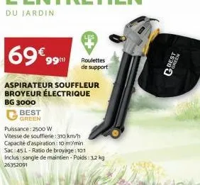 du jardin  69€99m  aspirateur souffleur broyeur électrique  bg 3000  best green  puissance: 2500 w  vitesse de soufflerie: 310 km/h capacité d'aspiration: 10 m/min sac 45 l-ratio de broyage: 101  incl