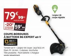 79€99  paye encaisse  -20  rembourse en differe  59%99  coupe-bordures  à batterie bg expert 40 v  les  largeur de coupe réglable 