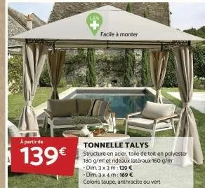 a partir de  139€  facile à monter  tonnelle talys  structure en acier, toile de toit en polyester 180 g/m et rideaux latéraux 160 g/m  dim 3 x 3 m: 139 €  dim 3x4 m: 169 €  coloris taupe, anthracite 