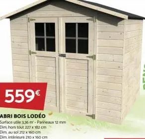 559€  abri bois lodéo  surface utile 3,36 m² - panneaux 12 mm dim.hors tout 227 x 182 cm  dim. au sol 212 x 160 cm  dim. intérieure 210 x 160 cm  