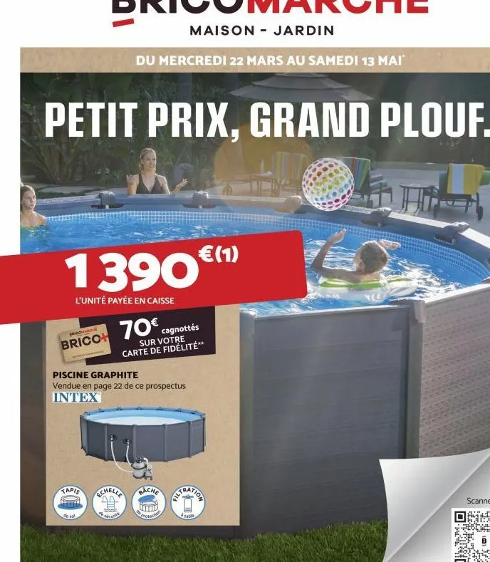 petit prix, grand plouf.  l'unité payée en caisse  encon  brico  390€(1)  tapis  de vol  piscine graphite  vendue en page 22 de ce prospectus intex  70€..  cagnottés sur votre carte de fidélité**  che