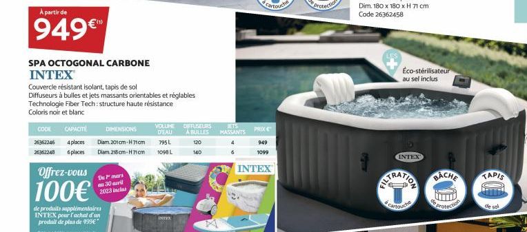 À partir de  949€  SPA OCTOGONAL CARBONE INTEX  Couvercle résistant isolant, tapis de sol  Diffuseurs à bulles et jets massants orientables et réglables Technologie Fiber Tech: structure haute résista