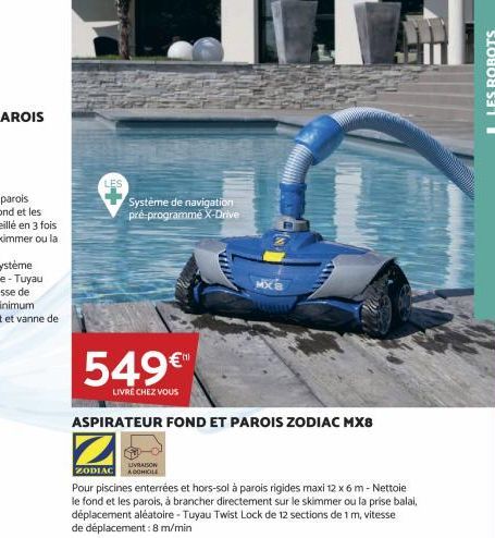 Système de navigation pré-programme X-Drive  549€™  LIVRÉ CHEZ VOUS  ASPIRATEUR FOND ET PAROIS ZODIAC MX8  LIVRAISON ZODIAC A DOMICILE  Pour piscines enterrées et hors-sol à parois rigides maxi 12 x 6