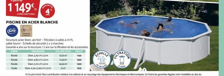 partir de  1 149€  LIVRE CHEZ VOUS  PISCINE EN ACIER BLANCHE  Gre  LIVRAISON  À DOMICKE  FORME  Ronde  Ronde  Ronde  Ovale  CARANTIE 49  ANS  Structure acier blanc 45/100" - Filtration à sable 4 m/h, 