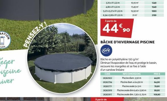 sable  PENSEZ-Y!  À partir de  44€90  CODE 26362922 26362794 26362771 26362919  26362917  BÂCHE D'HIVERNAGE PISCINE  Gre  Bâche en polyéthylène 120 g/m²  Diminue l'évaporation de l'eau et protège le b