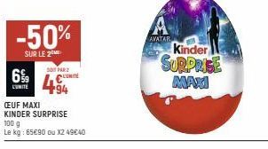 -50%  SUR LE 2 ME  SOPAR  6%9 COME  L'UNITÉ  CEUF MAXI KINDER SURPRISE 100 g  Le kg: 65€90 ou X2 49€40  AVATAR  Kinder  SURPRISE MAXI 