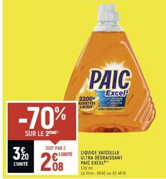 3%  L'UNITÉ  -70%  SUR LE 2ÈME  SOIT PAR 2 L'UNITÉ  08  2200+ ASSIETTES LAVERS  PAIC  Excel?  ✓+30% MAT  AT  GIR DEGRAISSANT  LIQUIDE VAISSELLE ULTRA DEGRAISSANT  PAIC EXCEL***  500 ml  Le litre: 6640