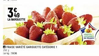 399  la barquette  a fraise variété gariguette catégorie 1 250 3 le kg: 13€96  fruits & legumes de france 