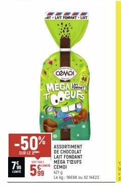 799  COMITE  -50%  SUR LE 2  có nội MEGA TCUFS  SOIT PAR 2  599  NT LAIT FONDANT LAIT  CCEMOI  421 g  Le kg: 18€98 ou X2 14€23  48  ASSORTIMENT DE CHOCOLAT LAIT FONDANT MEGA T'ŒUFS  