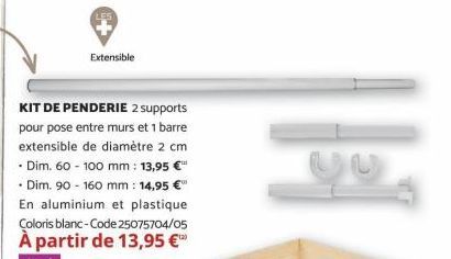 KIT DE PENDERIE 2 supports  pour pose entre murs et 1 barre  extensible de diamètre 2 cm  • Dim. 60 - 100 mm : 13,95 €  • Dim. 90 - 160 mm : 14,95 € En aluminium et plastique  Coloris blanc-Code 25075
