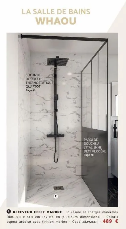 la salle de bains whaou  colonne de douche thermostatique  quartos page 42  4154  paroi de douche à l'italienne demi verrière page 38  ⓒreceveur effet marbre en résine et charges minérales dim. 90 x 1