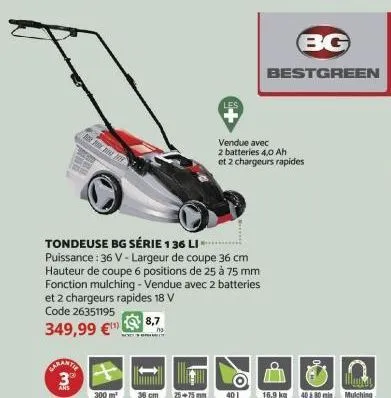 carante  39⁰  ans  tondeuse bg série 1 36 li  puissance : 36 v-largeur de coupe 36 cm  hauteur de coupe 6 positions de 25 à 75 mm fonction mulching - vendue avec 2 batteries et 2 chargeurs rapides 18 