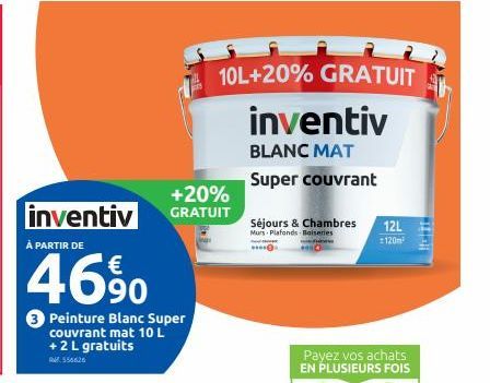 inventiv  À PARTIR DE  46%  Peinture Blanc Super couvrant mat 10 L + 2 L gratuits  556626  +20% GRATUIT  10L+20% GRATUIT  inventiv  BLANC MAT  Super couvrant  Séjours & Chambres  Murs Plafonds Boiseri