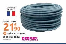 FABRIQUE IN FRANCE  À PARTIR DE  21⁹0  Ø 16 mm 100 m R615330  Gaine ICTA 3422  DEBFLEX  Votre parte de 