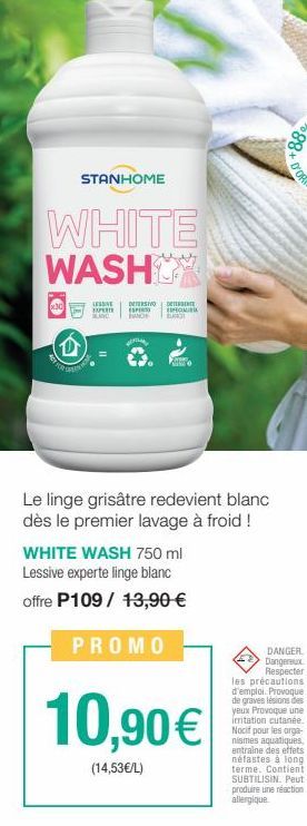 STANHOME  WHITE WASHO  LESSIVE EXPERTE BLAND  DETERSIVO DE  ESPE  WICH BLA  ESPECIME  Le linge grisâtre redevient blanc dès le premier lavage à froid !  WHITE WASH 750 ml  Lessive experte linge blanc 