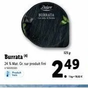 burrata (4  24 % mat. gr. sur produit fini 6005583 produt  delive burrata  125g  2.49  t 