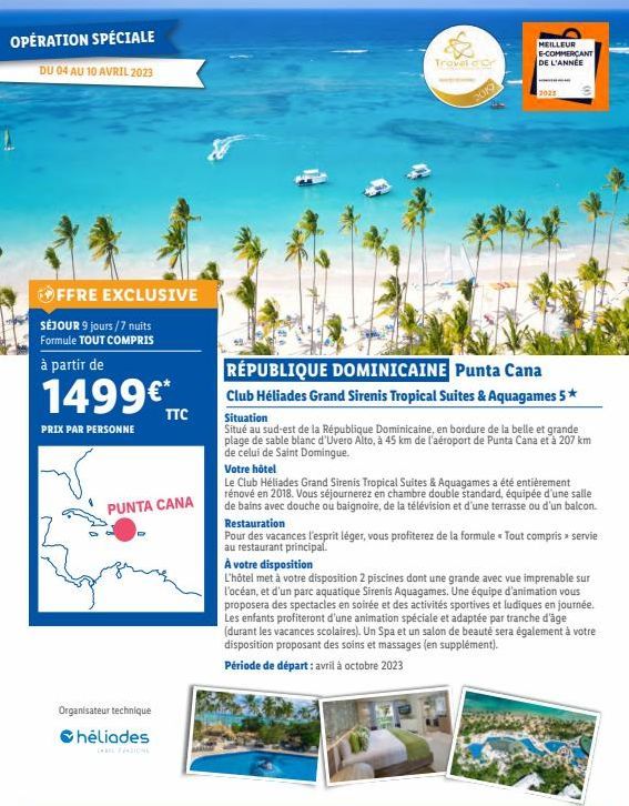 OPÉRATION SPÉCIALE  DU 04 AU 10 AVRIL 2023  OFFRE EXCLUSIVE  SÉJOUR 9 jours/7 nuits Formule TOUT COMPRIS  à partir de  1499€*  PRIX PAR PERSONNE  Organisateur technique  héliades  PUNTA CANA  TTC  Tro