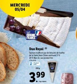 MERCREDI 05/04  lait ORIGINE FRANCE  Duo Royal (2)  Saveurs truffe et aux de brisures de truffes de la Saint-Jean (Tuber aestivum) 3% 24 % Mat. Gr. sur produit fini  SOUSE  Produit  2209  3.⁹⁹9⁹  