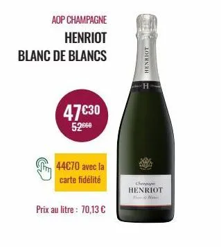 aop champagne  henriot  blanc de blancs  47€30  52.⁰0  44€70 avec la carte fidélité  prix au litre : 70,13 €  henriot  cheap henriot  new 