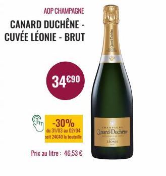 AOP CHAMPAGNE  CANARD DUCHÊNE - CUVÉE LÉONIE - BRUT  34€90  -30%  du 31/03 au 02/04  soit 24€40 la bouteille  Prix au litre: 46,53 €  Gourd Duchine  EKAMPAGNE  Ganard-Duchêne  malamanya ia lauk vindt 