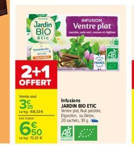 Jardin BIO  étic  2+1  OFFERT  Vendu soul  3%  Le kg: 108.33€ Les 3 pour  6.50€  Lekg: 72,22 €  B  INFUSION Ventre plat  menthe, an vert, met ge  Infusions JARDIN BIO ETIC Ventre plat, Nut paisible. D