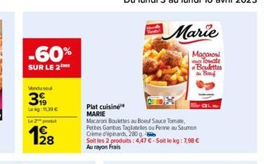 -60%  SUR LE 2 ME  Vondu seul  399  Le kg: 11,39 €  Lezprodu  12/8  Plat cuisine MARIE  Macaroni Boulettes au Boeuf Sauce Tomate, Petites Gambas Tagliatelles ou Penne au Saumon Crème d'épinards, 280 g