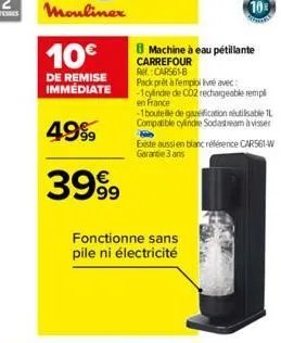 moulinex  10€  de remise immédiate  4999  3999  fonctionne sans pile ni électricité  machine à eau pétillante  carrefour rm. cars61-b  pack prêt à temploi livré avec: -1 cylindre de co2 rechargeable r