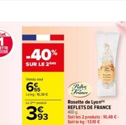 -40%  SUR LE 2  Vendu soul  Lekg: 16.38 €  Le 2 produ  393  Reffers France  Rosette de Lyon REFLETS DE FRANCE 400 g.  Soit les 2 produits: 10,48 €-Soit le kg: 13,10 € 