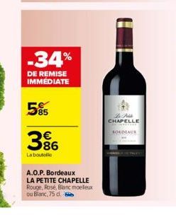 -34%  DE REMISE IMMÉDIATE  585  36  La boutelle  A.O.P. Bordeaux LA PETITE CHAPELLE Rouge, Rosé, Blanc moelleux ou Blanc, 75 d.  سلامی می  CHAPELLE  FOLDLAUK 