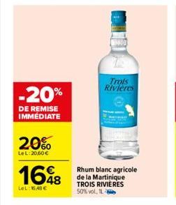 -20%  DE REMISE IMMÉDIATE  20%  Le L:20,60 €  1648  LeL:16.48€  Trols Rivières  Rhum blanc agricole de la Martinique TROIS RIVIÈRES 50% vol. IL  