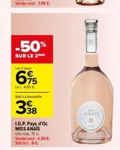 -50%  sur le 2 me  les 2 pour  615  le l: 4,50 €  soit la boutelle  l.g.p. pays d'oc miss anais gris rosé, 75 d. vendu seul: 4,50 €. soit le l:6 €.  mok  anais 