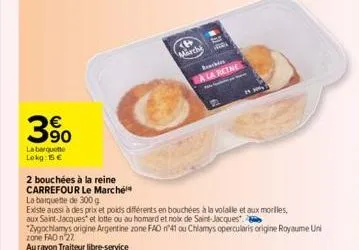 3%  la barquette lokg: 15 €  2 bouchées à la reine  carrefour le marché  la banquette de 300 g  existe aussi à des prix et poids différents en bouchées à la volalle et aux morilles,  aux saint-jacques