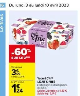 36 du lundi 3 au lundi 10 avril 2023  -60%  sur le 2 me  vendu seul  3%9  lekg: 3,09 €  le 2 produt  1⁹4  light  &free  pots  yaourt 0%  light & free  fruits rouges ou fruits jaunes, 8x125g  soit les 
