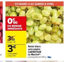 0%  DE REMISE IMMÉDIATE  DU MARDI 4 AU SAMEDI 8 AVRIL  3%  Lekg:7€  3€  La barquette  Lekg:6€  Raisin blanc sans pépins CARREFOUR  Le Marché La barquette de 500 g 