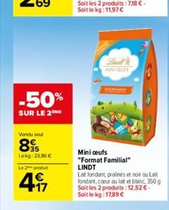 -50%  SUR LE 2 ME  Vendu soul  85  Lokg: 23,86 €  Le 2 produ  4.17  €  MINIQUES  Mini ceufs "Format Familial" LINDT  Lat fondant, pralinés et noir ou Lait fondant, coeur au lait et blanc 350 g Soit le