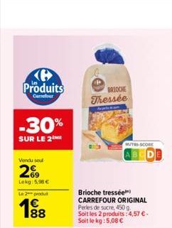 Produits  Carrefour  -30%  SUR LE 2M  Vendu seul  2%9  Lokg: 5,90 €  L2produ  1⁹8  88  BRIOCHE Thessée  MUTRI-SCORE  Brioche tressée CARREFOUR ORIGINAL Perles de sucre, 450 g.  Soit les 2 produits: 4,