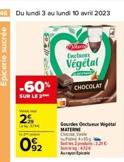 46 du lundi 3 au lundi 10 avril 2023  alle  vendu sel  2⁹9  lekg: 6.74€  -60% chocolat  sur le 2  le 2 produt  092  materno onctueux  végétal  gourdes onctueux végétal materne  chocolat, vanile  ou pr