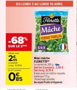 -68%  SUR LE 2  Vendu seul  265  Lesachet Lokg: 13.25€  Le 2 produt  85  5/6X  Florette  Mâche  FORMAT FAMILIAL  Maxi mache FLORETTE  Le sachet de 200 g.  Soit les 2 produits: 3,50 € -  Soit le kg:8,7