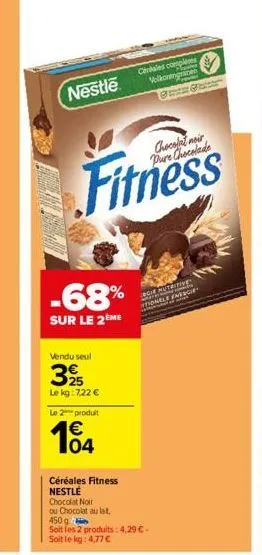 nestle  vendu seul  -68%  sur le 2ème  25  le kg: 7,22 €  chocolat noir pure chocolade  fitness  le 2 produit  € 104  céréales fitness nestle chocolat noir  centales comples volkoningizn  ogie nutrim 