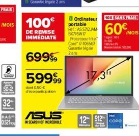 D.A.S.  0521  100€  DE REMISE IMMÉDIATE  69999  59999⁹9  dont 0,50 € déco-participation  ASUS  IN SEARCH OF INCREDIBLE  8 Ordinateur portable Ref AS S712 JAM BX776W17 Processeur Intel Core™ 17-106567 